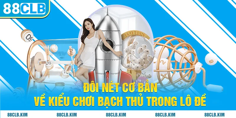 Đôi nét cơ bản về kiểu chơi bạch thủ trong lô đề