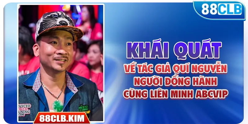 Khái quát về tác giả Quí Nguyễn - Người đồng hành cùng liên minh abcvip