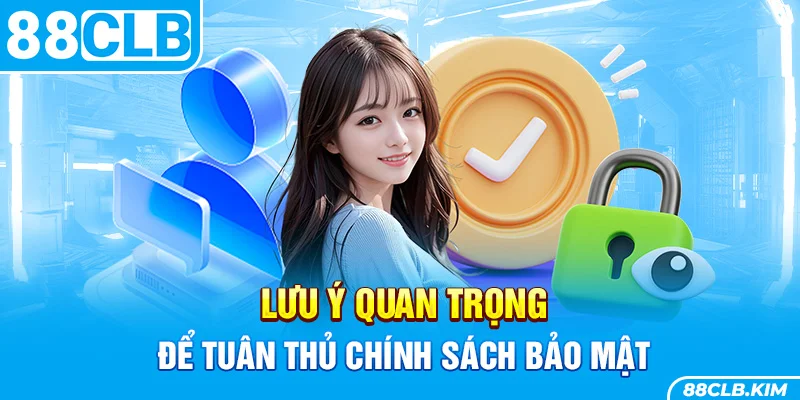 Lưu ý quan trọng để tuân thủ chính sách bảo mật